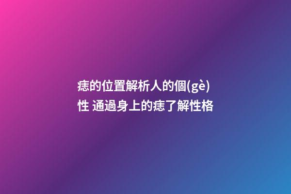 痣的位置解析人的個(gè)性 通過身上的痣了解性格